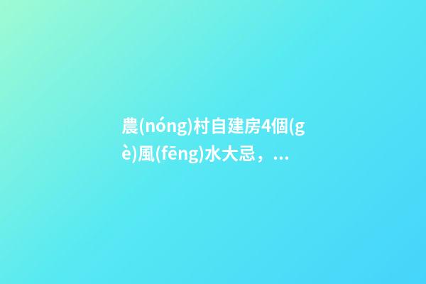 農(nóng)村自建房4個(gè)風(fēng)水大忌，第二條最多人犯，難怪你家越住越窮！